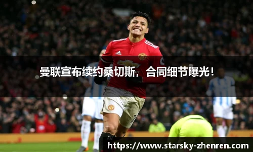 曼联宣布续约桑切斯，合同细节曝光！