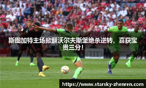 斯图加特主场掀翻沃尔夫斯堡绝杀逆转，喜获宝贵三分！