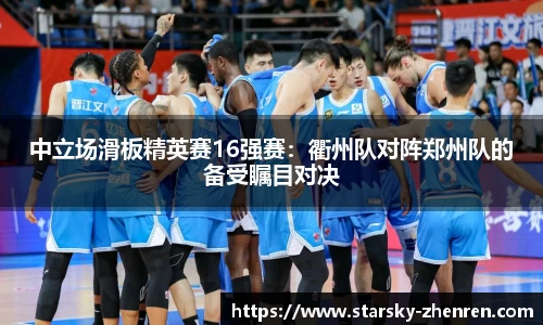 中立场滑板精英赛16强赛：衢州队对阵郑州队的备受瞩目对决