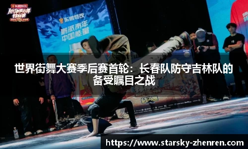 世界街舞大赛季后赛首轮：长春队防守吉林队的备受瞩目之战